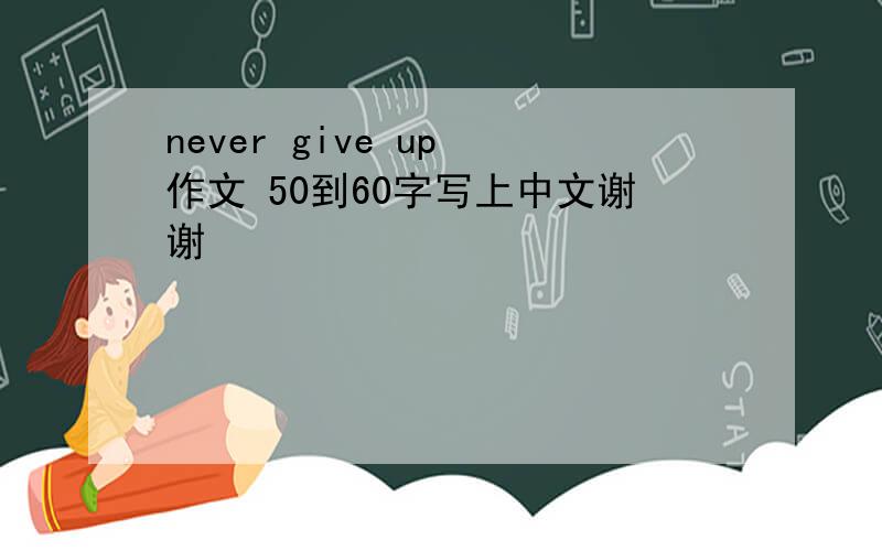 never give up 作文 50到60字写上中文谢谢