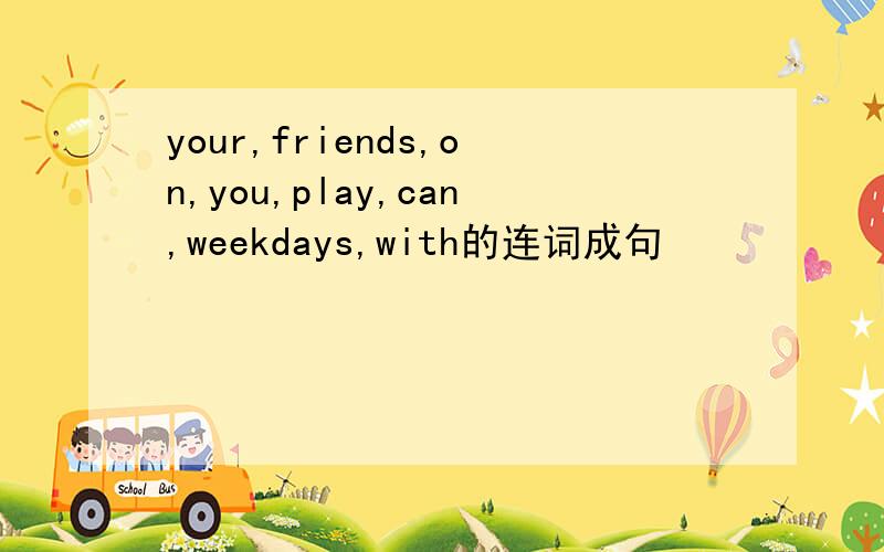 your,friends,on,you,play,can,weekdays,with的连词成句