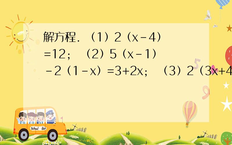 解方程. （1）2（x-4）=12； （2）5（x-1）-2（1-x）=3+2x； （3）2（3x+4）-5（x+1）=3；