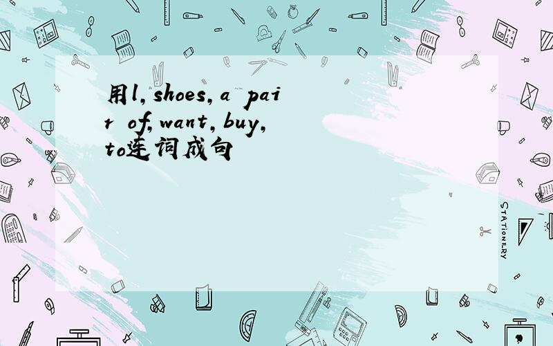 用l,shoes,a pair of,want,buy,to连词成句