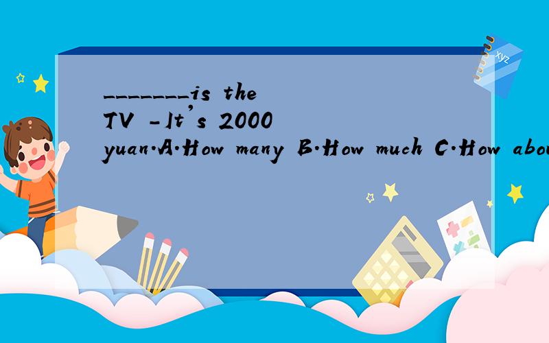 _______is the TV -It's 2000 yuan.A.How many B.How much C.How about选哪个?