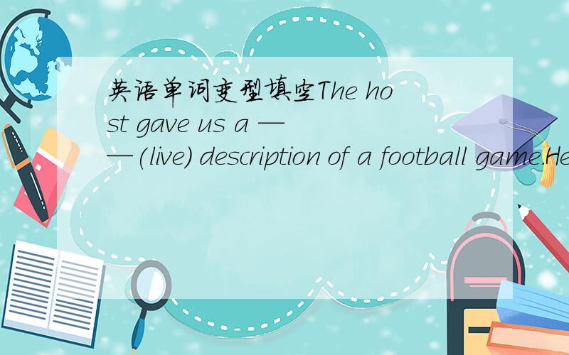 英语单词变型填空The host gave us a ——(live) description of a football game.He _(shoot)at a duck but missed it .