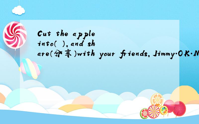 Cut the apple into（ ）,and share（分享）with your friends,Jimmy.OK.Mom,I will.A.half B.a half C.halves