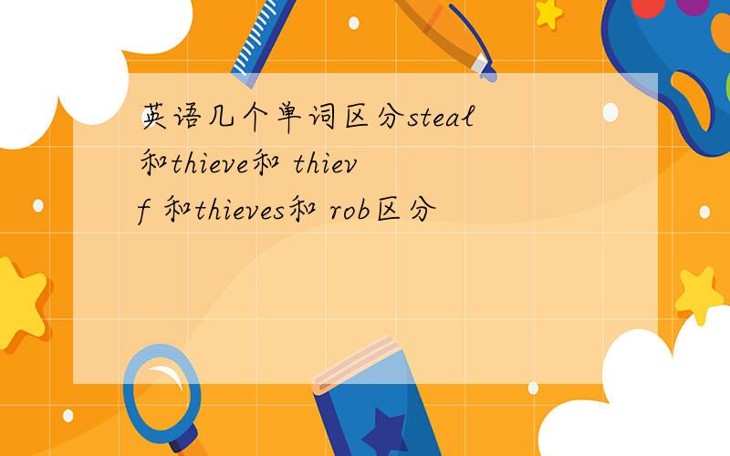 英语几个单词区分steal 和thieve和 thievf 和thieves和 rob区分