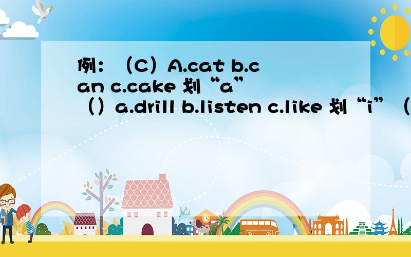 例：（C）A.cat b.can c.cake 划“a”（）a.drill b.listen c.like 划“i”（）a.beautiful b.sea c.feel 划“ea\ee”（）a.dry b.yellow c.fly 划“y”（）a.blow b.brown c.loud 划“ow\ou”