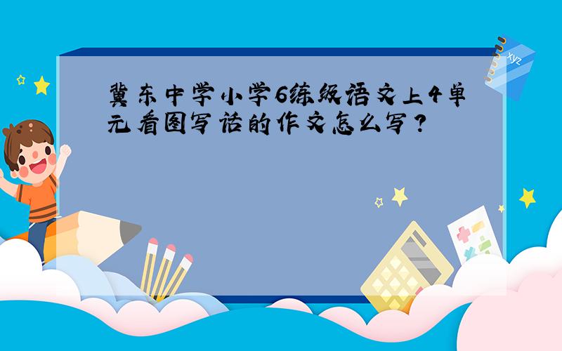 冀东中学小学6练级语文上4单元看图写话的作文怎么写?