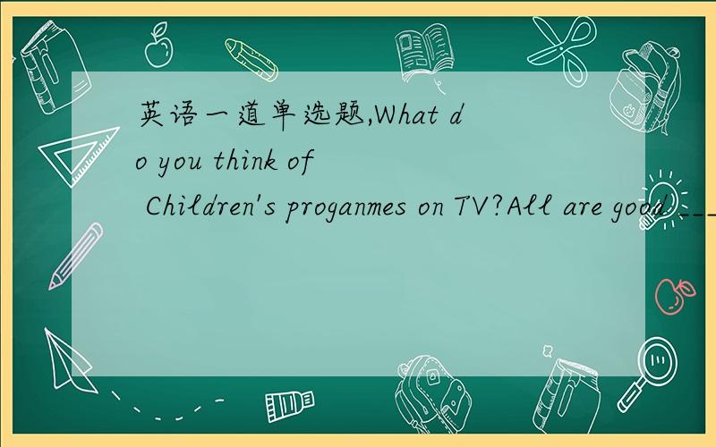 英语一道单选题,What do you think of Children's proganmes on TV?All are good ____but it's not good to watch them too long.A itself B yourselves C themselves D ourselves