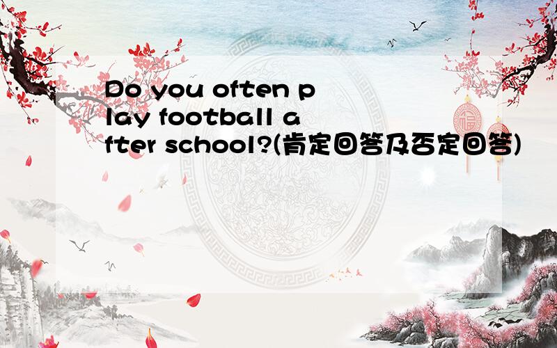 Do you often play football after school?(肯定回答及否定回答)