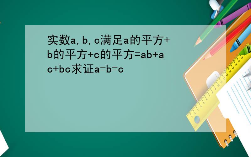 实数a,b,c满足a的平方+b的平方+c的平方=ab+ac+bc求证a=b=c
