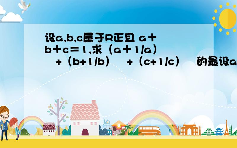 设a,b,c属于R正且 a＋b＋c＝1,求（a＋1/a）²+（b+1/b）²+（c+1/c）²的最设a,b,c属于R正且a＋b＋c＝1,求（a＋1/a）²+（b+1/b）²+（c+1/c）²的最小值