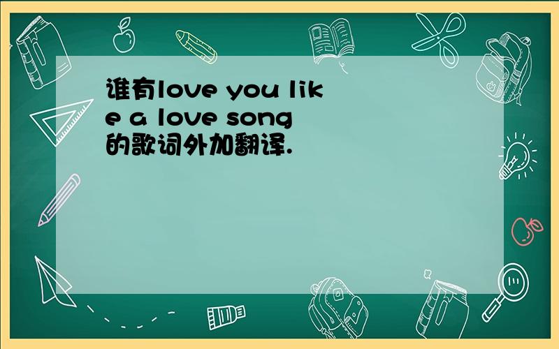 谁有love you like a love song 的歌词外加翻译.