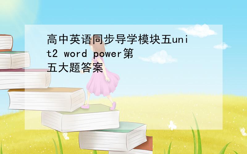 高中英语同步导学模块五unit2 word power第五大题答案