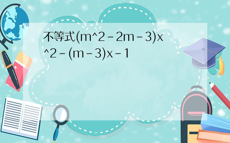 不等式(m^2-2m-3)x^2-(m-3)x-1
