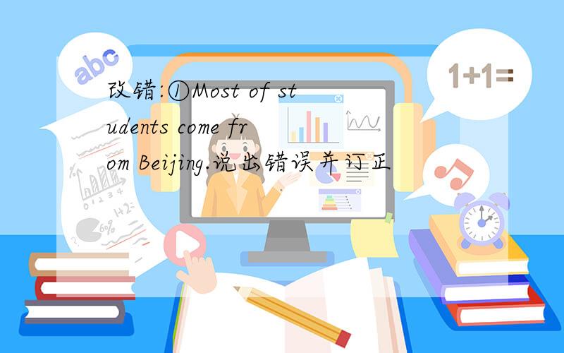 改错:①Most of students come from Beijing.说出错误并订正