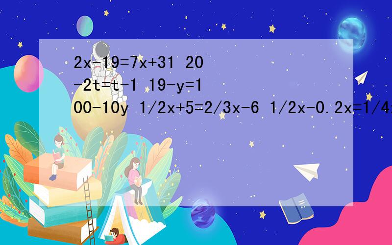 2x-19=7x+31 20-2t=t-1 19-y=100-10y 1/2x+5=2/3x-6 1/2x-0.2x=1/4x+4 -3x-5/2=3/2x-1 求过程