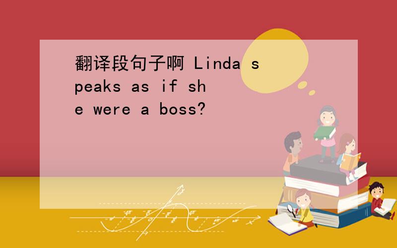翻译段句子啊 Linda speaks as if she were a boss?