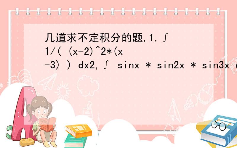 几道求不定积分的题,1,∫ 1/( (x-2)^2*(x-3) ) dx2,∫ sinx * sin2x * sin3x dx3,∫(x^2 - 5x + 9) / ( x^2 - 5x +6 ) dx4,∫ cosx / ( sinx( 1 + sinx)^2 ) dx1,1/(x-2) + In| (x-3)/(x-2)| + c2,1/8*(1/3 * cos(6x) - 1/2 * cos(4x) - cos(2x)) +c3,x+3I