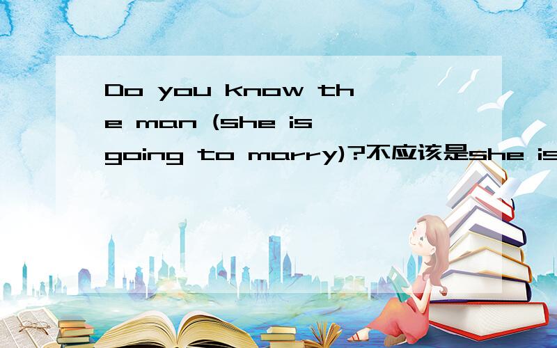 Do you know the man (she is going to marry)?不应该是she is going to marry to 么2.-----what _____him?he isn't at school today.-----he had a traffic accident yesterday afterday afternoon.A.happened B.is happening C.has happened to D.had happened t