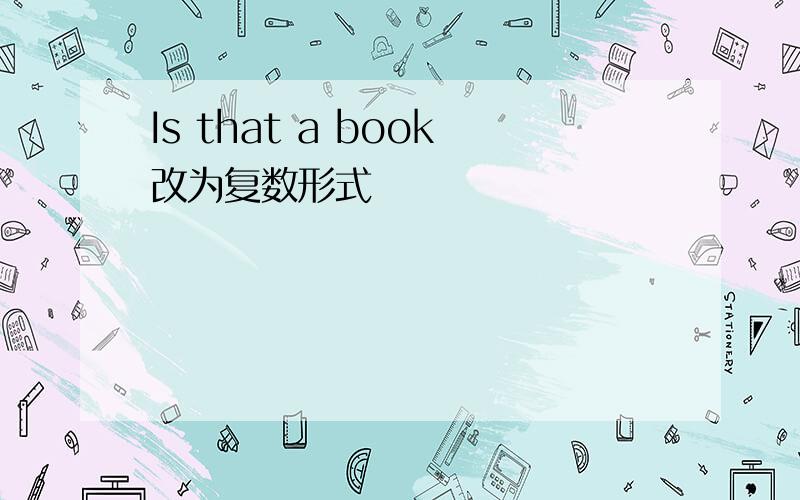 Is that a book改为复数形式