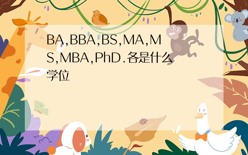 BA,BBA,BS,MA,MS,MBA,PhD.各是什么学位