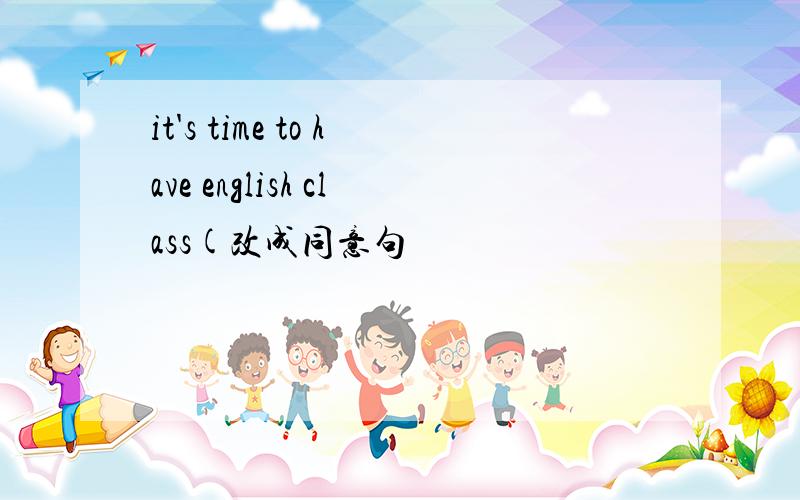 it's time to have english class(改成同意句