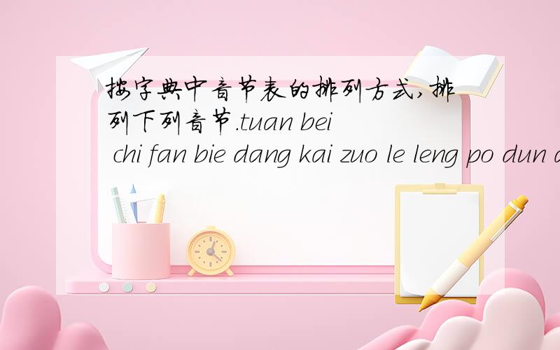 按字典中音节表的排列方式,排列下列音节.tuan bei chi fan bie dang kai zuo le leng po dun ai zu min qi ci duan ming zhu yong