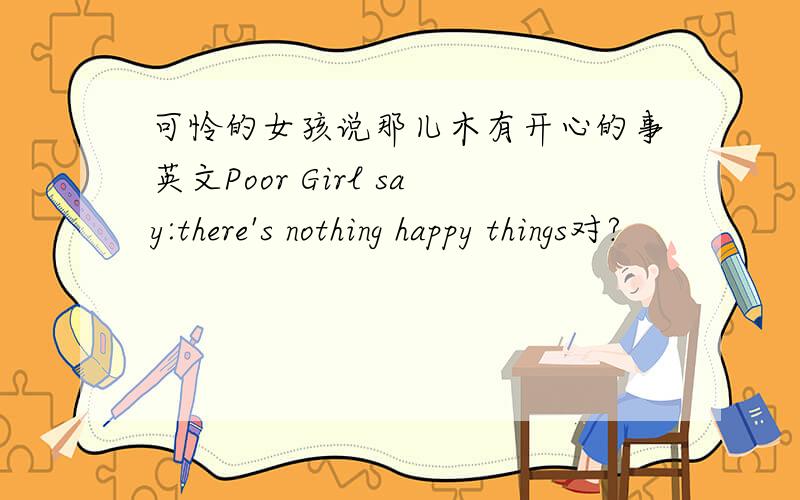 可怜的女孩说那儿木有开心的事英文Poor Girl say:there's nothing happy things对?
