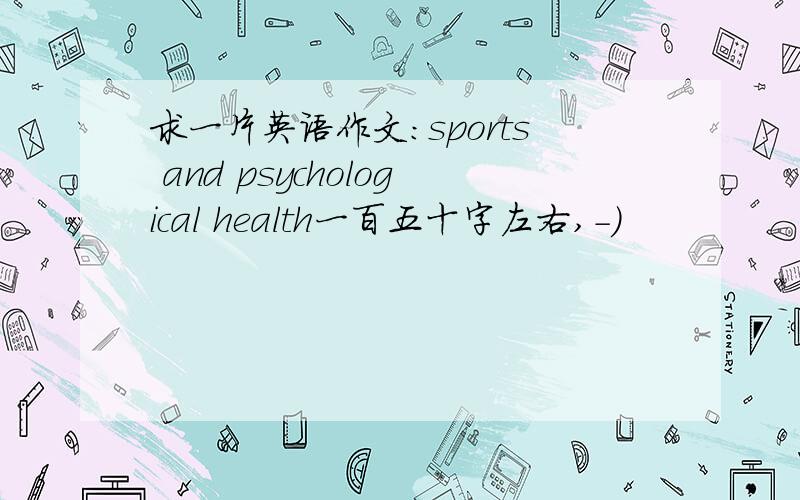 求一片英语作文：sports and psychological health一百五十字左右,-)