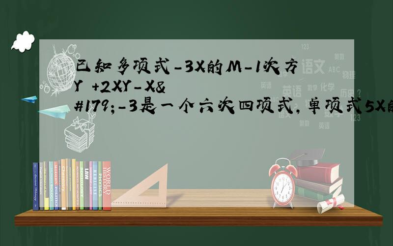 已知多项式-3X的M-1次方Y²+2XY-X³-3是一个六次四项式,单项式5X的2N次方Y的5-M次方与该多项式次数相同,试求M、N的值,并写出这个多项式.