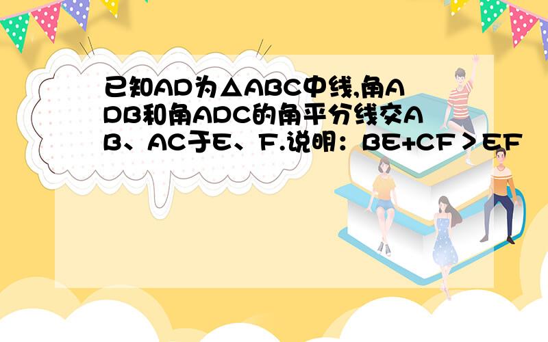 已知AD为△ABC中线,角ADB和角ADC的角平分线交AB、AC于E、F.说明：BE+CF＞EF