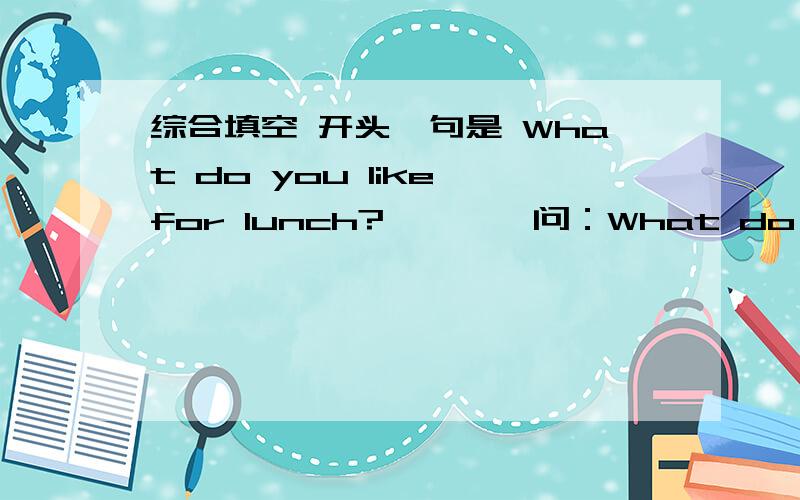 综合填空 开头一句是 What do you like for lunch?…………问：What do you like for lunch?Some like salad and o___1__,but Some like chicken and t__2___.Look!What's this in the p__3___?It is a lovely h__4___.It is made of bread,f__5__and ve