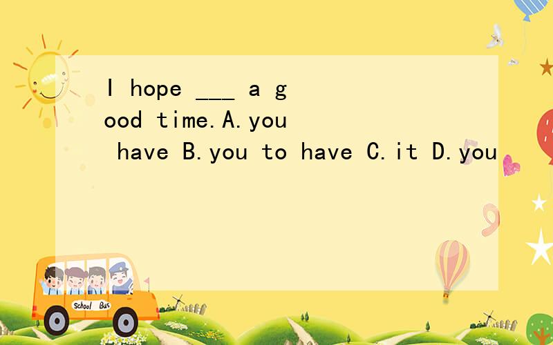 I hope ___ a good time.A.you have B.you to have C.it D.you