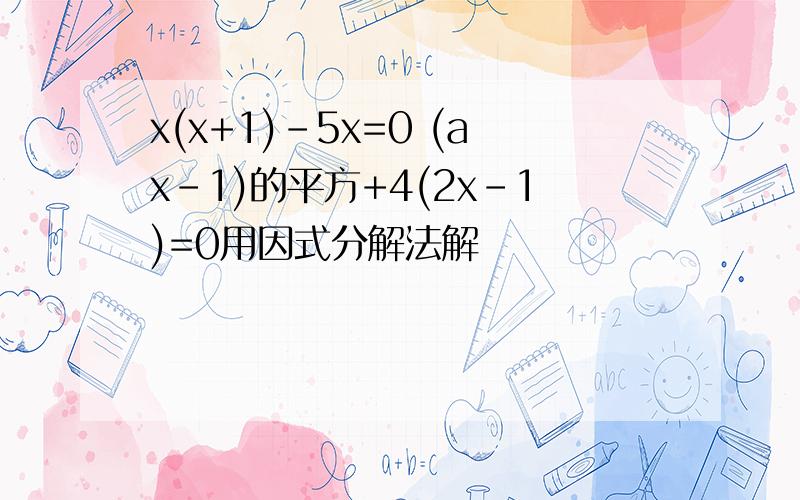 x(x+1)-5x=0 (ax-1)的平方+4(2x-1)=0用因式分解法解