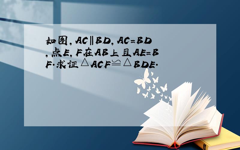如图,AC‖BD,AC=BD,点E,F在AB上且AE=BF.求证△ACF≌△BDE.