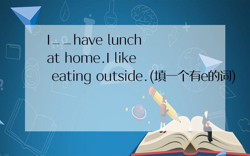 I__have lunch at home.I like eating outside.(填一个有e的词)