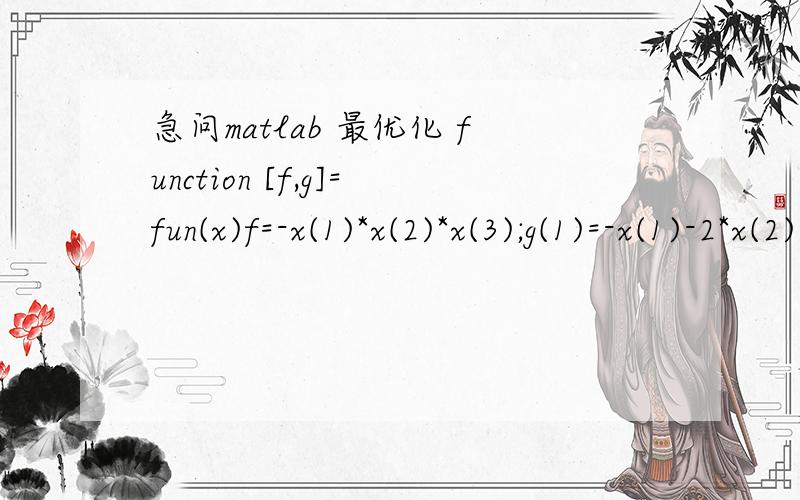 急问matlab 最优化 function [f,g]=fun(x)f=-x(1)*x(2)*x(3);g(1)=-x(1)-2*x(2)-2*x(3)g(2)=x(1)+2*x(2)+2*x(3)-72上面是M文件X0=[10,10,10];x=constr(‘fun’,x0)上面是命令文件,但MATLAB老是出现这个错误>> x0=[10,10,10];x=constr(`fun`