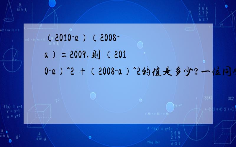 （2010-a）（2008-a）=2009,则 （2010-a）^2 +（2008-a）^2的值是多少?一位同学在研究多项式除法时,把被除试的二次项系数写成a,而把结果的一次项系数有些成了-b,等式如下：（x^3+ax^2+1)÷（x+1）=x^2-bx