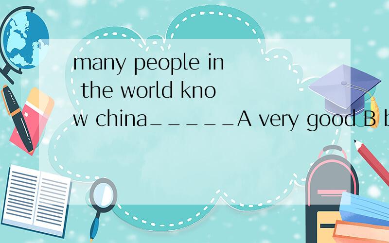 many people in the world know china_____A very good B better Cvery well D very much讲解一下