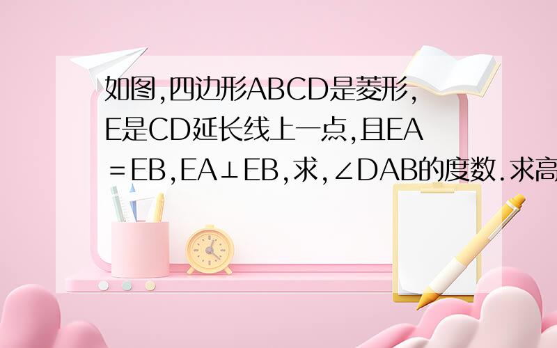 如图,四边形ABCD是菱形,E是CD延长线上一点,且EA＝EB,EA⊥EB,求,∠DAB的度数.求高手解答，过程要详细!!!