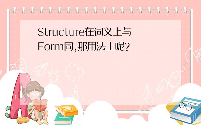 Structure在词义上与Form同,那用法上呢?