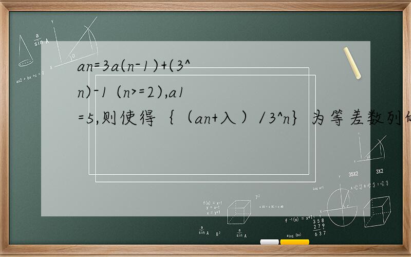 an=3a(n-1)+(3^n)-1 (n>=2),a1=5,则使得｛（an+入）/3^n｝为等差数列的实数入=?