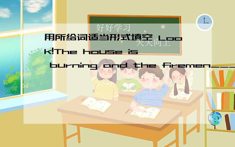 用所给词适当形式填空 Look!The house is burning and the firemen____________(put out)the fire.用所给词适当形式填空Look!The house is burning and the firemen____________(put out)the fire.