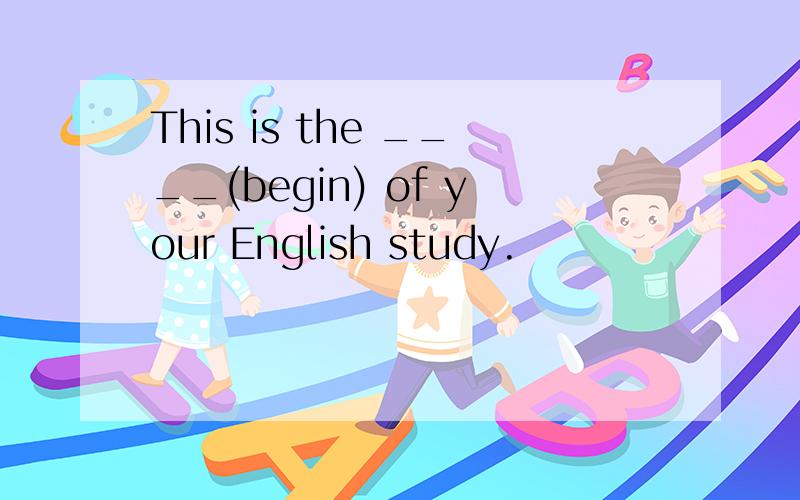 This is the ____(begin) of your English study.
