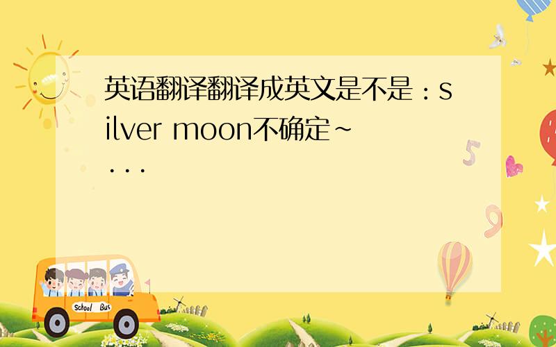 英语翻译翻译成英文是不是：silver moon不确定~···