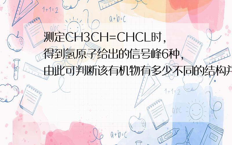 测定CH3CH=CHCL时,得到氢原子给出的信号峰6种,由此可判断该有机物有多少不同的结构并写出结构式