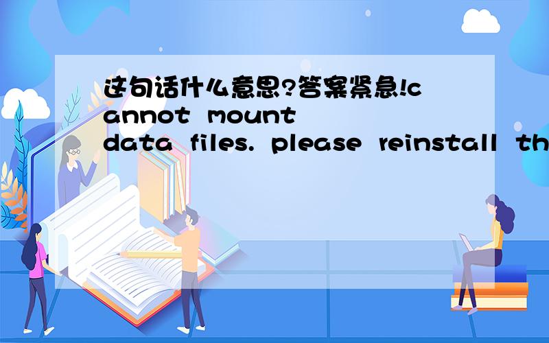 这句话什么意思?答案紧急!cannot  mount  data  files.  please  reinstall  this.这句话什么意思啊?