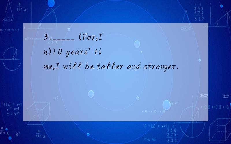 3._____ (For,In)10 years' time,I will be taller and stronger.