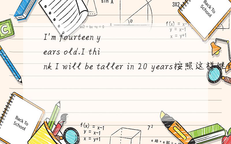 I'm fourteen years old.I think I will be taller in 20 years按照这样继续写下去,70字左右