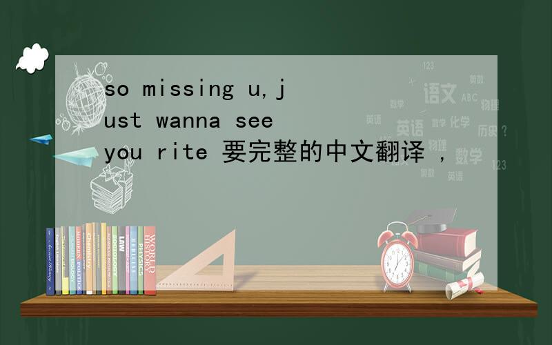 so missing u,just wanna see you rite 要完整的中文翻译 ,