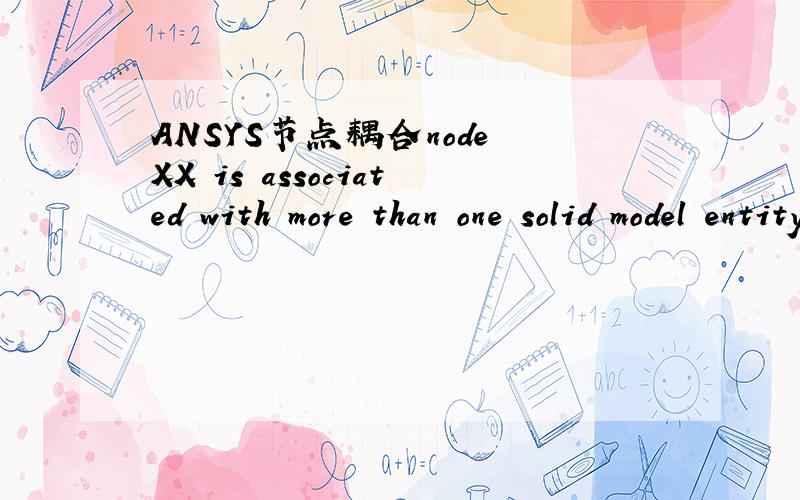 ANSYS节点耦合node XX is associated with more than one solid model entity这个怎么处理,会影响最后的计算结果吗?